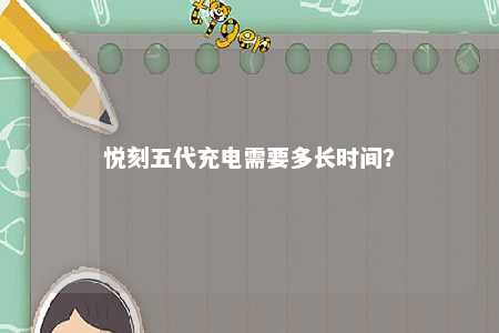 悦刻五代充电需要多长时间？ 